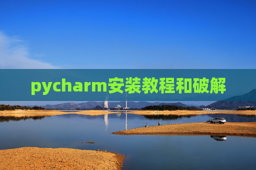 pycharm安装教程和破解 pycharm安装教程和破解